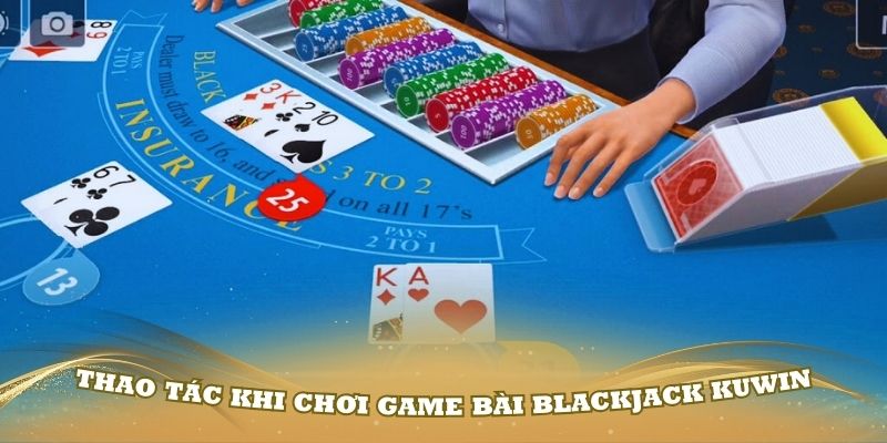 Một số thao tác khi chơi game bài Blackjack Kuwin